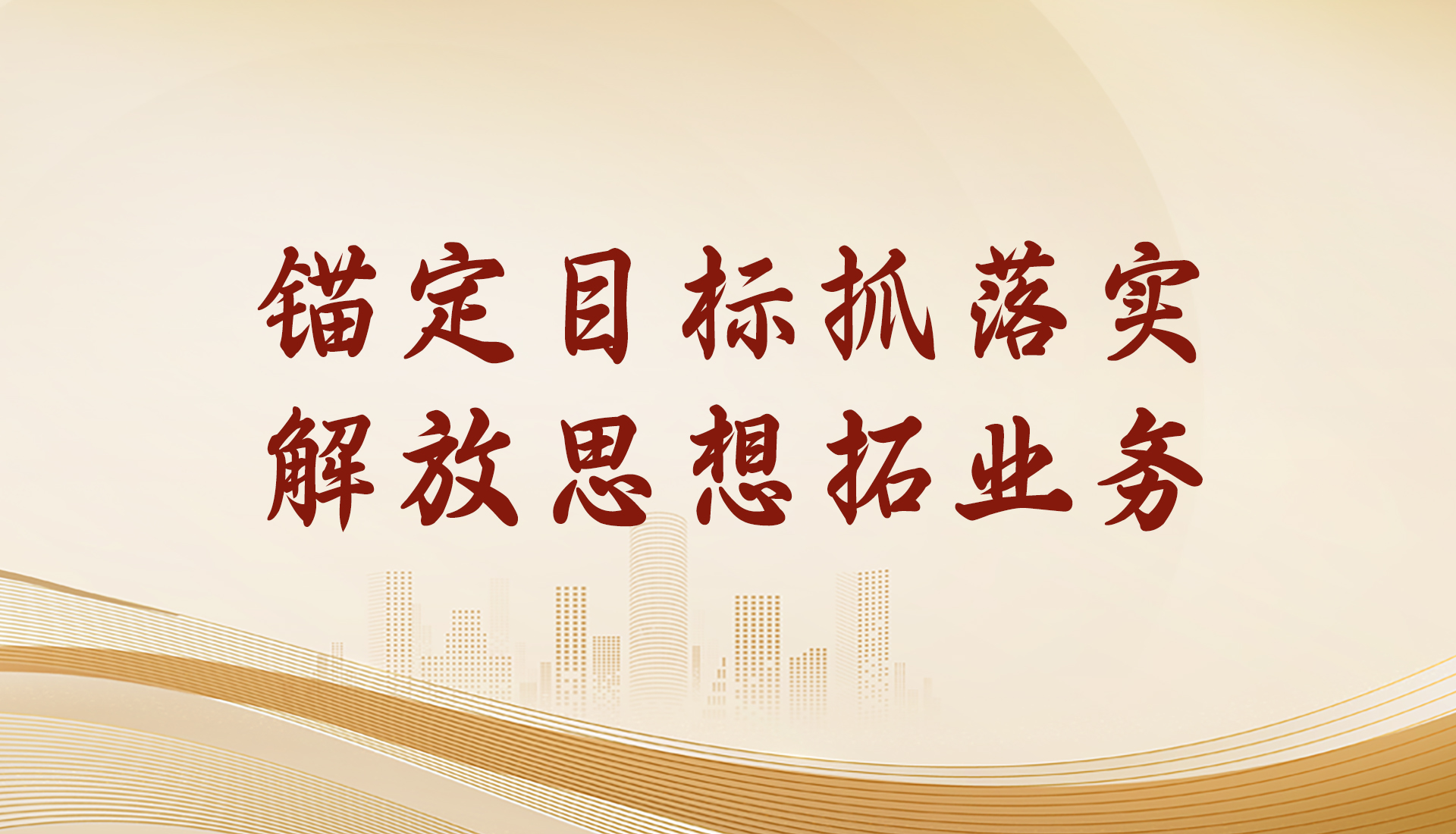 锚定目标抓落实 解放思想拓业务